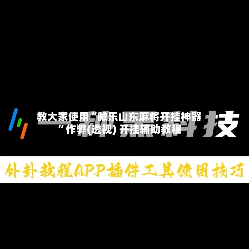 教大家使用“微乐山东麻将开挂神器	”作弊(透视) 开挂辅助教程-第2张图片