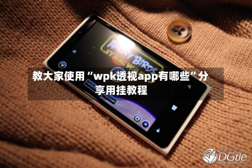 教大家使用“wpk透视app有哪些”分享用挂教程-第3张图片