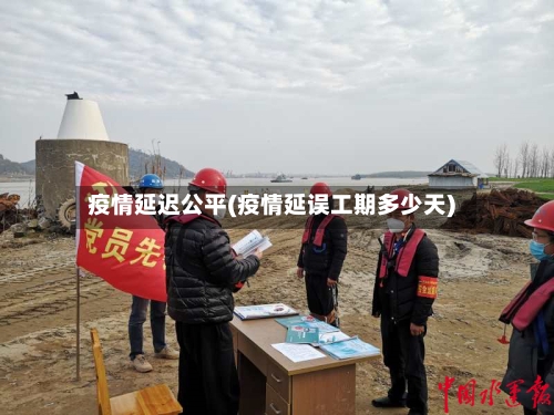 疫情延迟公平(疫情延误工期多少天)-第3张图片
