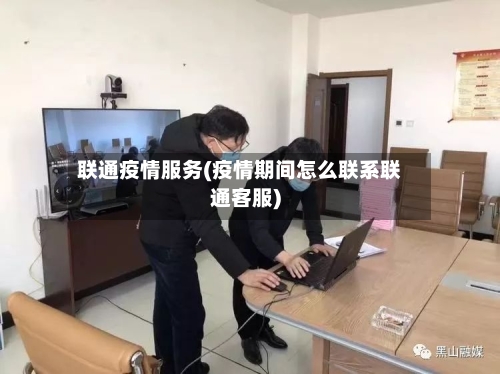 联通疫情服务(疫情期间怎么联系联通客服)