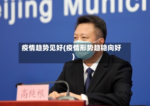 疫情趋势见好(疫情形势趋稳向好)-第2张图片