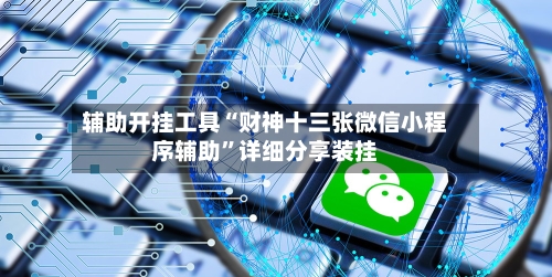 辅助开挂工具“财神十三张微信小程序辅助”详细分享装挂