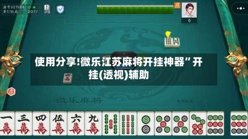 使用分享!微乐江苏麻将开挂神器”开挂(透视)辅助