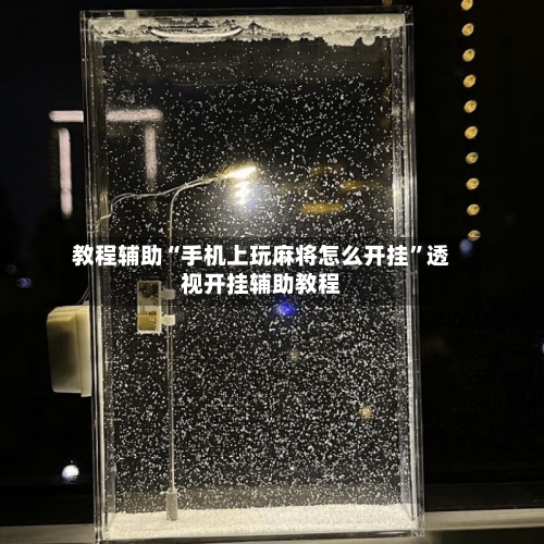 教程辅助“手机上玩麻将怎么开挂”透视开挂辅助教程