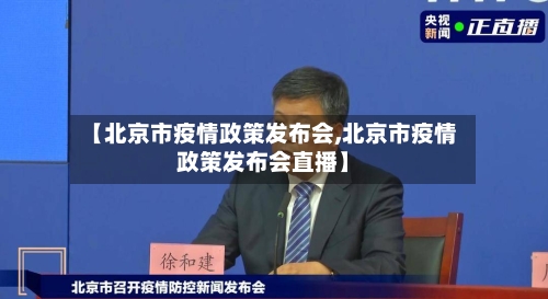 【北京市疫情政策发布会,北京市疫情政策发布会直播】