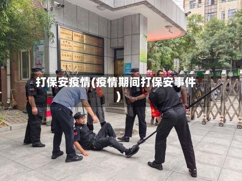 打保安疫情(疫情期间打保安事件)