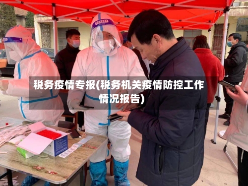 税务疫情专报(税务机关疫情防控工作情况报告)-第3张图片