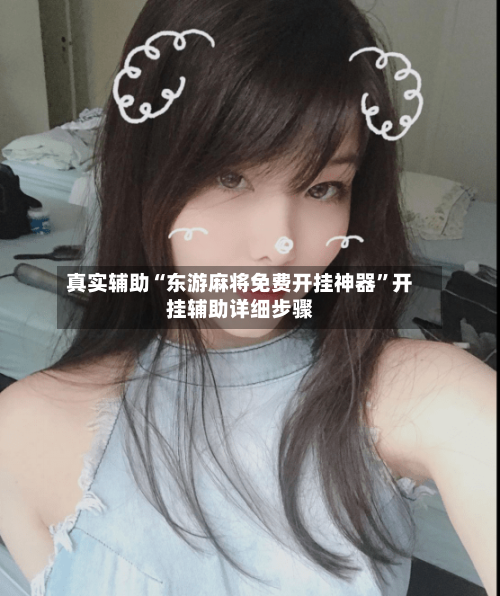 真实辅助“东游麻将免费开挂神器	”开挂辅助详细步骤-第2张图片