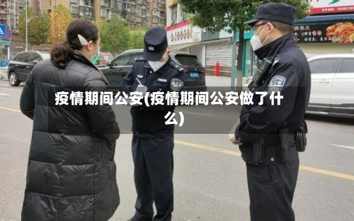 疫情期间公安(疫情期间公安做了什么)