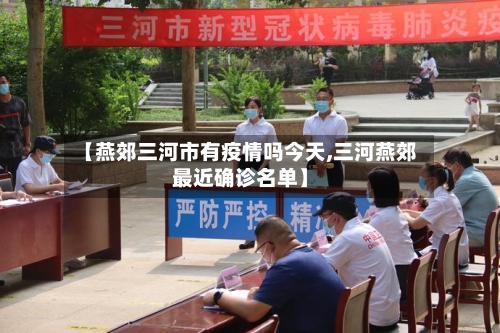 【燕郊三河市有疫情吗今天,三河燕郊最近确诊名单】