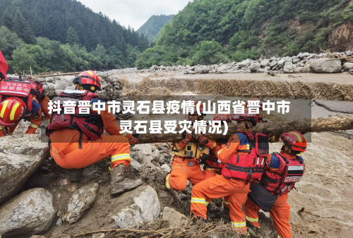 抖音晋中市灵石县疫情(山西省晋中市灵石县受灾情况)-第3张图片