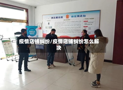 疫情店铺纠纷/疫情店铺纠纷怎么解决