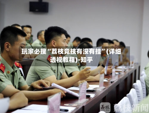 玩家必搜“荔枝竞技有没有挂”(详细透视教程)-知乎