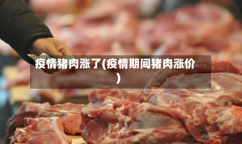 疫情猪肉涨了(疫情期间猪肉涨价)-第2张图片