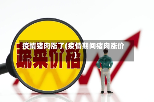 疫情猪肉涨了(疫情期间猪肉涨价)