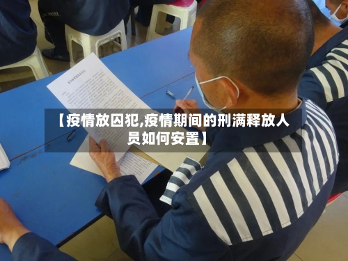 【疫情放囚犯,疫情期间的刑满释放人员如何安置】