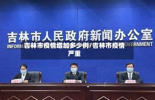 吉林市疫情增加多少例/吉林市疫情严重