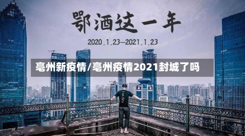 亳州新疫情/亳州疫情2021封城了吗