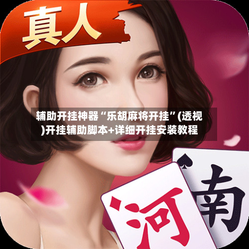 辅助开挂神器“乐胡麻将开挂”(透视)开挂辅助脚本+详细开挂安装教程