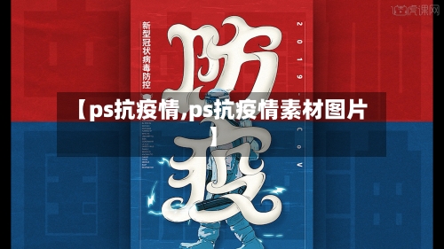 【ps抗疫情,ps抗疫情素材图片】-第2张图片