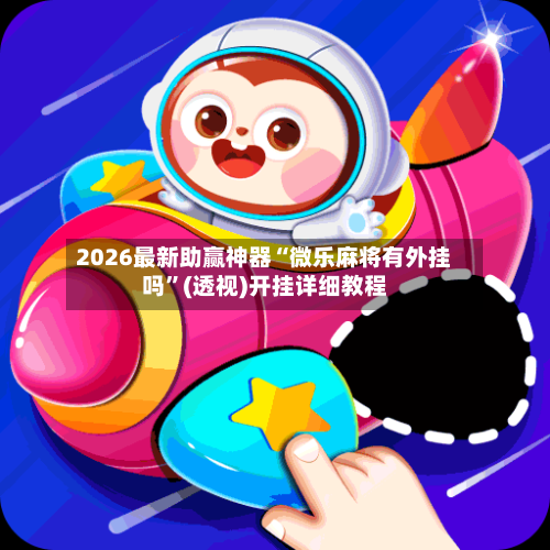 2026最新助赢神器“微乐麻将有外挂吗”(透视)开挂详细教程