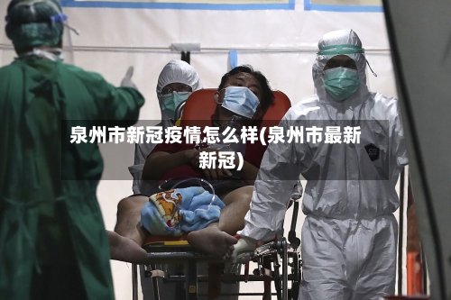 泉州市新冠疫情怎么样(泉州市最新新冠)