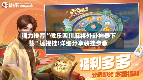 强力推荐“微乐四川麻将外卦神器下载”透视挂!详细分享装挂步骤
