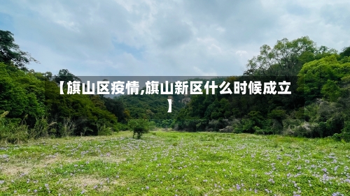 【旗山区疫情,旗山新区什么时候成立】