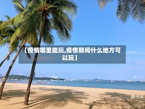 【疫情哪里能玩,疫情期间什么地方可以玩】