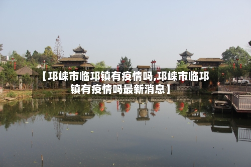 【邛崃市临邛镇有疫情吗,邛崃市临邛镇有疫情吗最新消息】