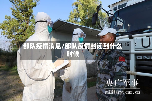 部队疫情消息/部队疫情封闭到什么时候
