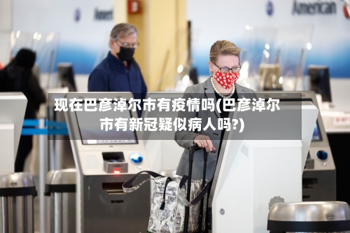 现在巴彦淖尔市有疫情吗(巴彦淖尔市有新冠疑似病人吗?)-第2张图片