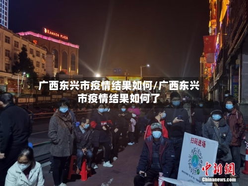 广西东兴市疫情结果如何/广西东兴市疫情结果如何了-第2张图片