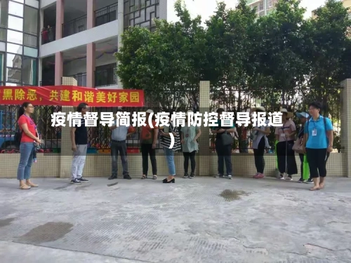 疫情督导简报(疫情防控督导报道)-第2张图片