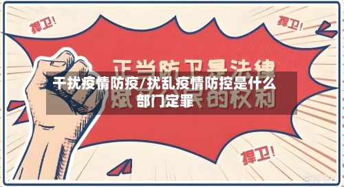 干扰疫情防疫/扰乱疫情防控是什么部门定罪-第2张图片