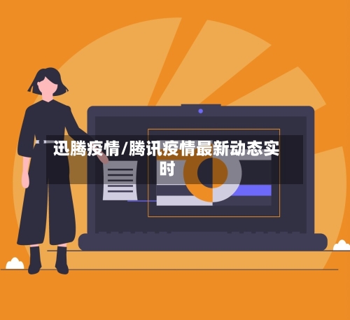 迅腾疫情/腾讯疫情最新动态实时-第3张图片