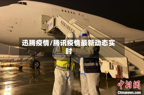 迅腾疫情/腾讯疫情最新动态实时