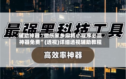 辅助神器“微乐家乡麻将小程序必赢神器免费”(透视)详细透视辅助教程