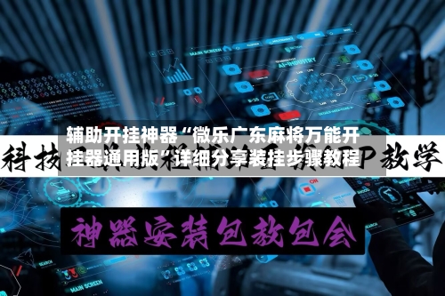 辅助开挂神器“微乐广东麻将万能开挂器通用版”详细分享装挂步骤教程-第2张图片