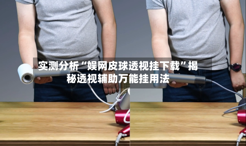 实测分析“娱网皮球透视挂下载”揭秘透视辅助万能挂用法