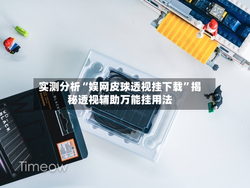 实测分析“娱网皮球透视挂下载”揭秘透视辅助万能挂用法-第2张图片