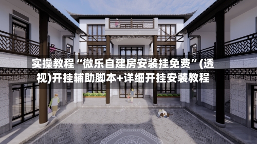 实操教程“微乐自建房安装挂免费”(透视)开挂辅助脚本+详细开挂安装教程-第2张图片