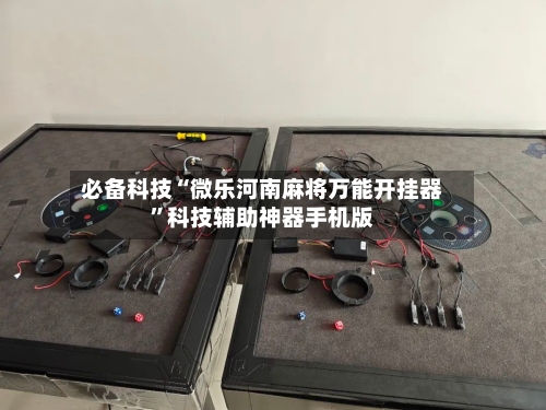 必备科技“微乐河南麻将万能开挂器”科技辅助神器手机版
