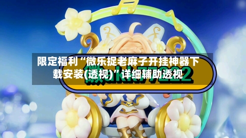 限定福利“微乐捉老麻子开挂神器下载安装(透视)	”详细辅助透视-第2张图片