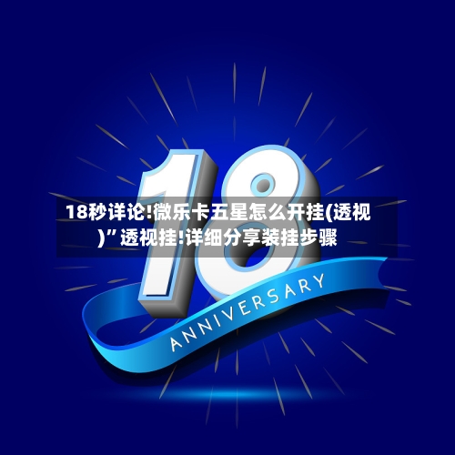 18秒详论!微乐卡五星怎么开挂(透视)”透视挂!详细分享装挂步骤-第2张图片