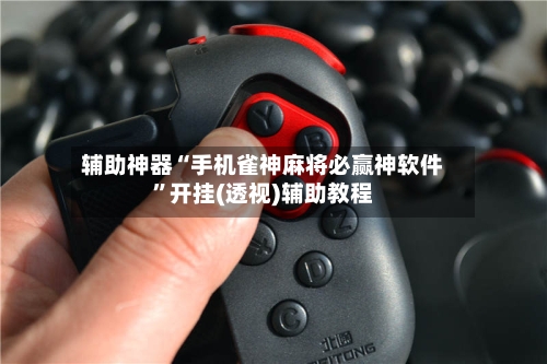 辅助神器“手机雀神麻将必赢神软件”开挂(透视)辅助教程