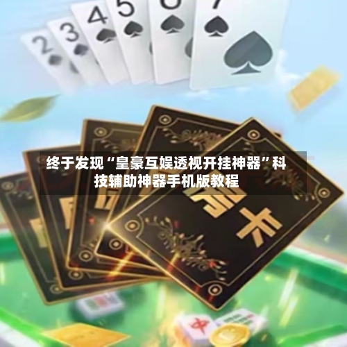 终于发现“皇豪互娱透视开挂神器	”科技辅助神器手机版教程-第2张图片