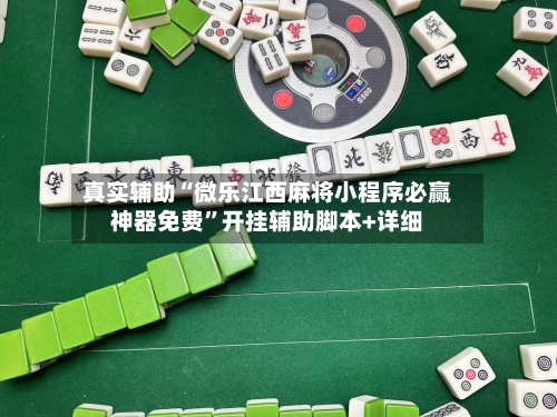 真实辅助“微乐江西麻将小程序必赢神器免费	”开挂辅助脚本+详细-第2张图片