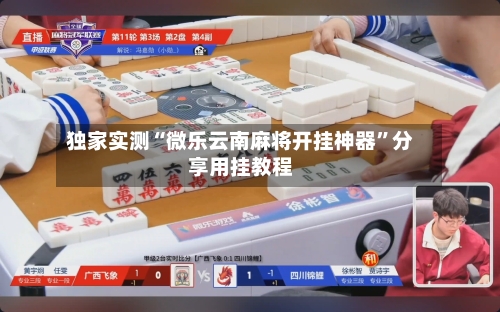 独家实测“微乐云南麻将开挂神器”分享用挂教程