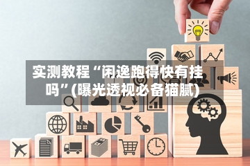 实测教程“闲逸跑得快有挂吗”(曝光透视必备猫腻)